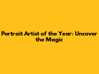 Portrait Artist of the Year: Uncover the Magic