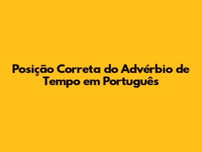 Posição Correta do Advérbio de Tempo em Português