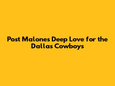Post Malone's Deep Love for the Dallas Cowboys