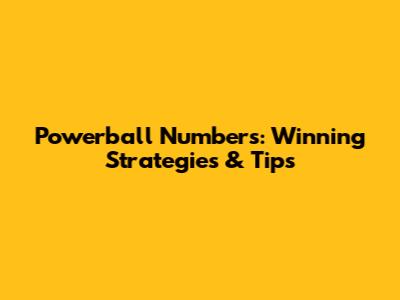 Powerball Numbers: Winning Strategies & Tips