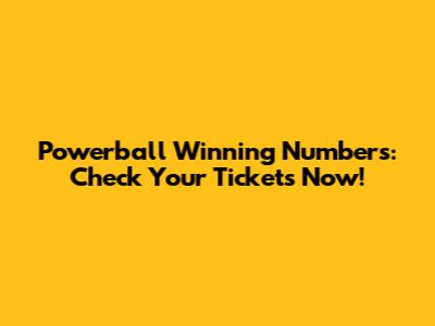 Powerball Winning Numbers: Check Your Tickets Now!
