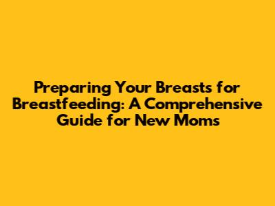 Preparing Your Breasts for Breastfeeding: A Comprehensive Guide for New Moms