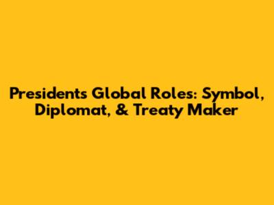 President's Global Roles: Symbol, Diplomat, & Treaty Maker