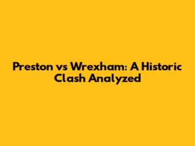 Preston vs Wrexham: A Historic Clash Analyzed