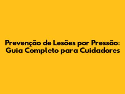 Prevenção de Lesões por Pressão: Guia Completo para Cuidadores