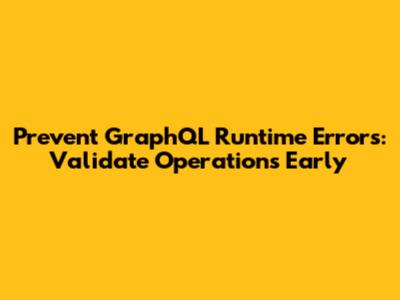 Prevent GraphQL Runtime Errors: Validate Operations Early