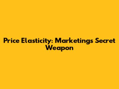Price Elasticity: Marketing's Secret Weapon