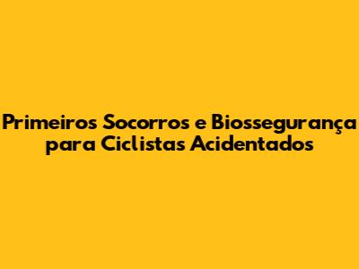 Primeiros Socorros e Biossegurança para Ciclistas Acidentados
