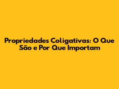 Propriedades Coligativas: O Que São e Por Que Importam