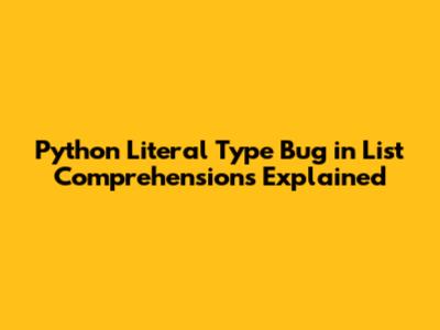 Python Literal Type Bug in List Comprehensions Explained