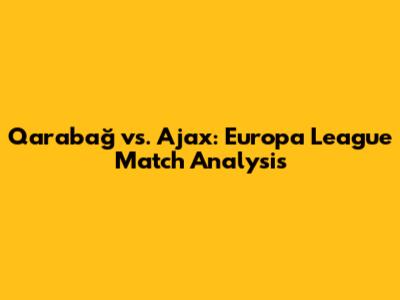 Qarabağ vs. Ajax: Europa League Match Analysis