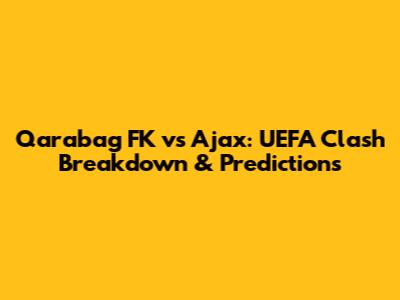 Qarabag FK vs Ajax: UEFA Clash Breakdown & Predictions