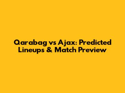 Qarabag vs Ajax: Predicted Lineups & Match Preview
