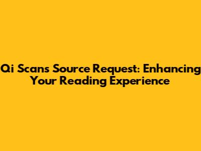 Qi Scans Source Request: Enhancing Your Reading Experience