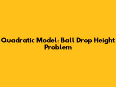 Quadratic Model: Ball Drop Height Problem