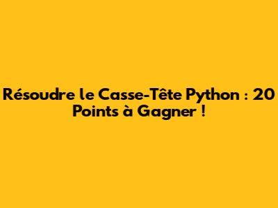 Résoudre le Casse-Tête Python : 20 Points à Gagner !