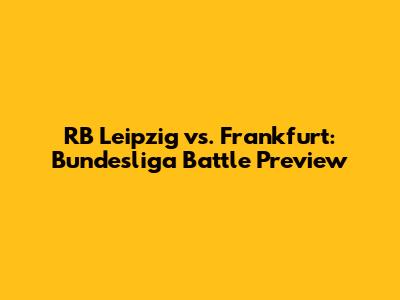RB Leipzig vs. Frankfurt: Bundesliga Battle Preview