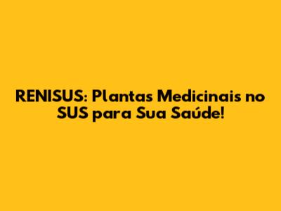 RENISUS: Plantas Medicinais no SUS para Sua Saúde!
