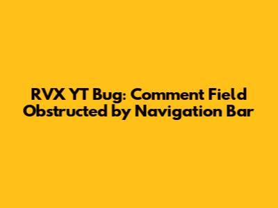 RVX YT Bug: Comment Field Obstructed by Navigation Bar
