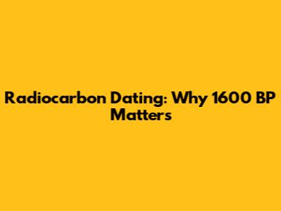 Radiocarbon Dating: Why 1600 BP Matters