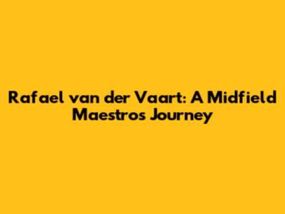 Rafael van der Vaart: A Midfield Maestro's Journey