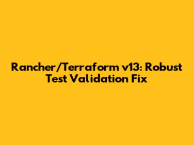 Rancher/Terraform v13: Robust Test Validation Fix