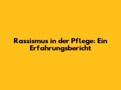 Rassismus in der Pflege: Ein Erfahrungsbericht