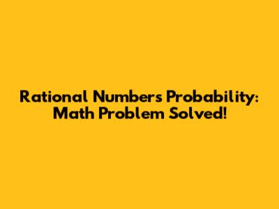 Rational Numbers Probability: Math Problem Solved!