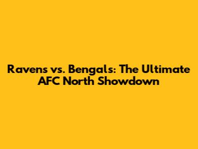 Ravens vs. Bengals: The Ultimate AFC North Showdown