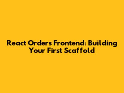 React Orders Frontend: Building Your First Scaffold