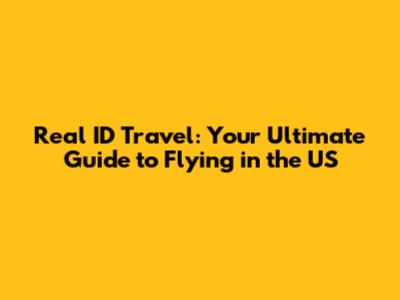 Real ID Travel: Your Ultimate Guide to Flying in the US