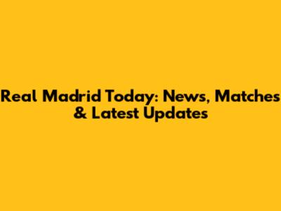 Real Madrid Today: News, Matches & Latest Updates