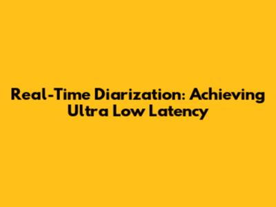Real-Time Diarization: Achieving Ultra Low Latency