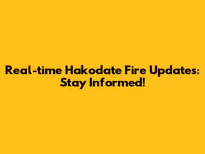 Real-time Hakodate Fire Updates: Stay Informed!