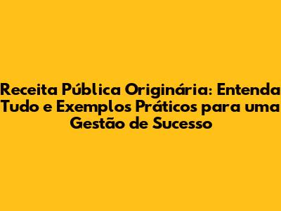 Receita Pública Originária: Entenda Tudo e Exemplos Práticos para uma Gestão de Sucesso