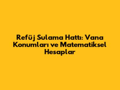 Refüj Sulama Hattı: Vana Konumları ve Matematiksel Hesaplar