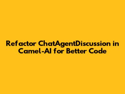 Refactor ChatAgentDiscussion in Camel-AI for Better Code