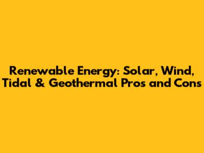 Renewable Energy: Solar, Wind, Tidal & Geothermal Pros and Cons