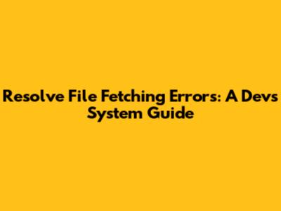 Resolve File Fetching Errors: A Dev's System Guide