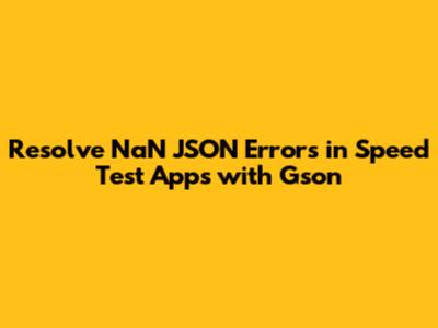 Resolve NaN JSON Errors in Speed Test Apps with Gson