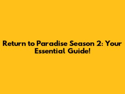 Return to Paradise Season 2: Your Essential Guide!