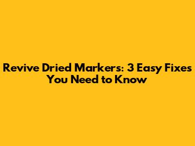 Revive Dried Markers: 3 Easy Fixes You Need to Know