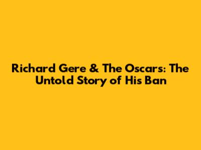 Richard Gere & The Oscars: The Untold Story of His Ban