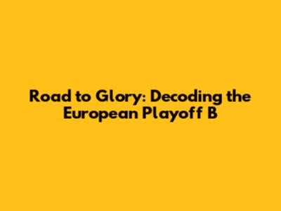 Road to Glory: Decoding the European Playoff B