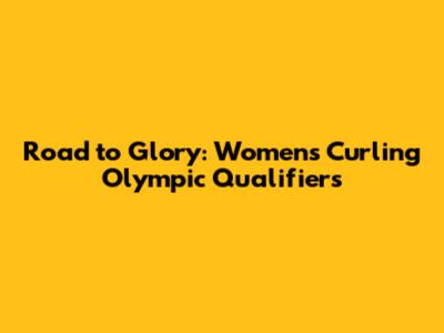 Road to Glory: Women's Curling Olympic Qualifiers