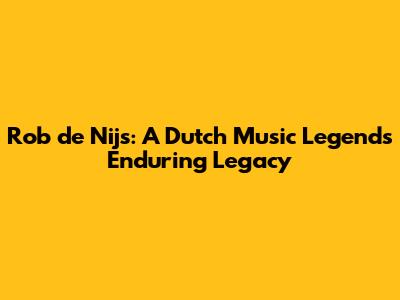 Rob de Nijs: A Dutch Music Legend's Enduring Legacy