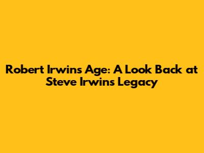 Robert Irwin's Age: A Look Back at Steve Irwin's Legacy