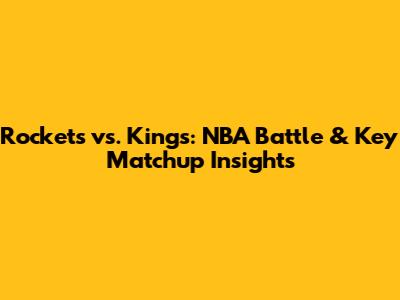 Rockets vs. Kings: NBA Battle & Key Matchup Insights