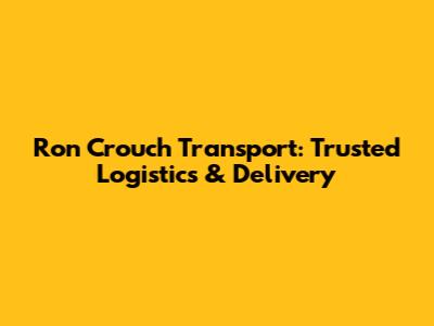 Ron Crouch Transport: Trusted Logistics & Delivery