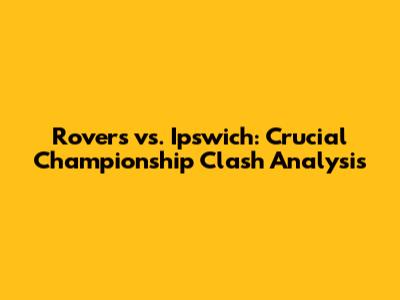 Rovers vs. Ipswich: Crucial Championship Clash Analysis